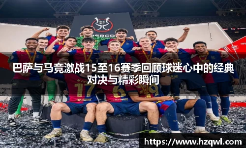 巴萨与马竞激战15至16赛季回顾球迷心中的经典对决与精彩瞬间